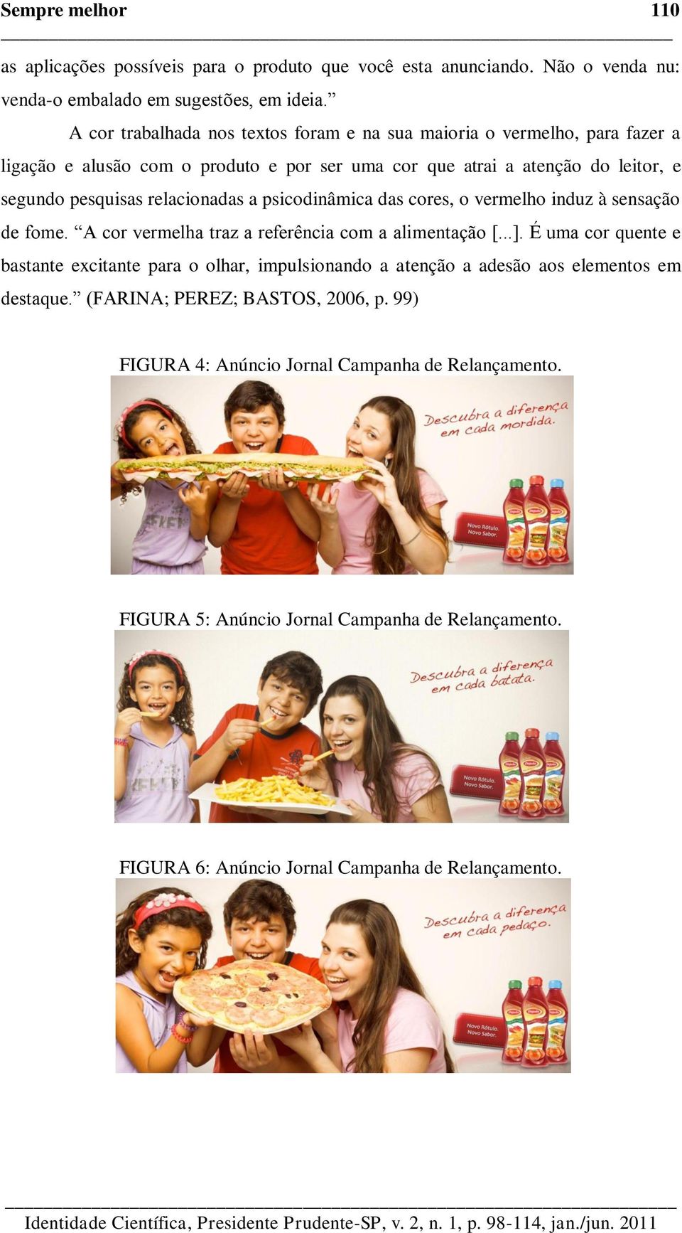 relacionadas a psicodinâmica das cores, o vermelho induz à sensação de fome. A cor vermelha traz a referência com a alimentação [...].