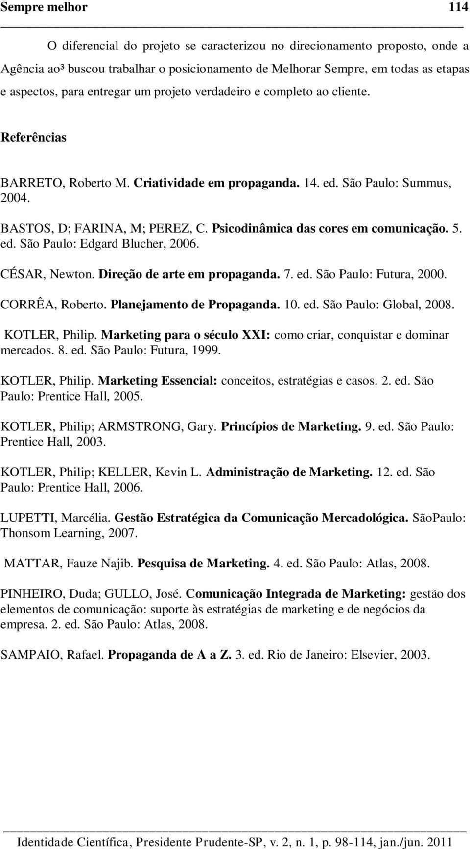 Psicodinâmica das cores em comunicação. 5. ed. São Paulo: Edgard Blucher, 2006. CÉSAR, Newton. Direção de arte em propaganda. 7. ed. São Paulo: Futura, 2000. CORRÊA, Roberto.