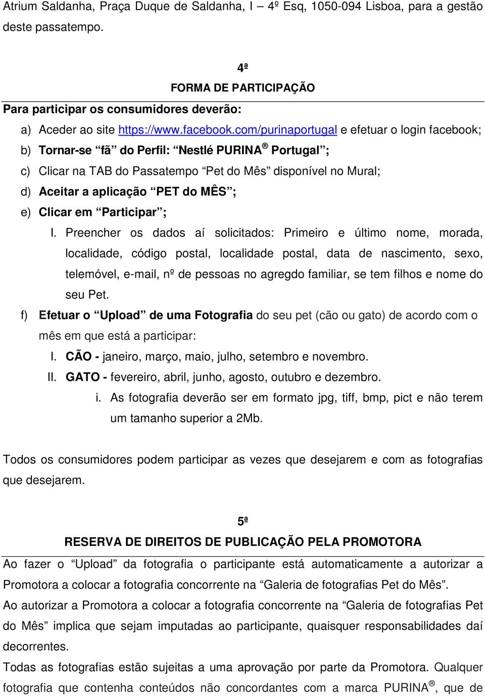 com/purinaportugal e efetuar o login facebook; b) Tornar-se fã do Perfil: Nestlé PURINA Portugal ; c) Clicar na TAB do Passatempo Pet do Mês disponível no Mural; d) Aceitar a aplicação PET do MÊS ;