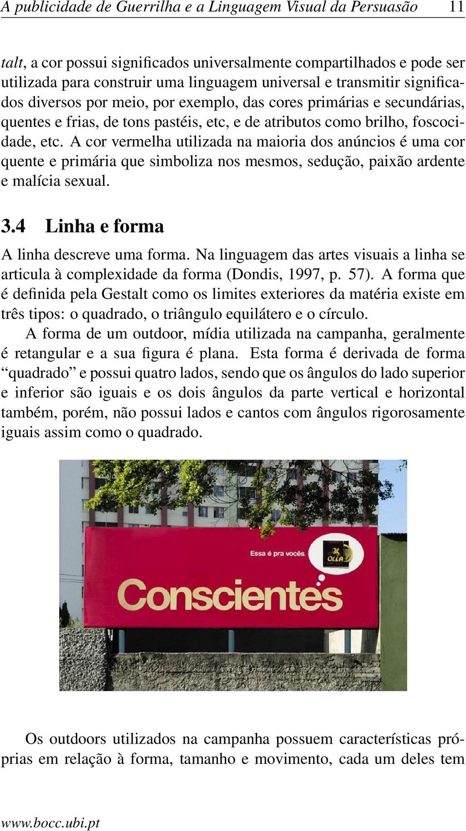 A cor vermelha utilizada na maioria dos anúncios é uma cor quente e primária que simboliza nos mesmos, sedução, paixão ardente e malícia sexual. 3.4 Linha e forma A linha descreve uma forma.