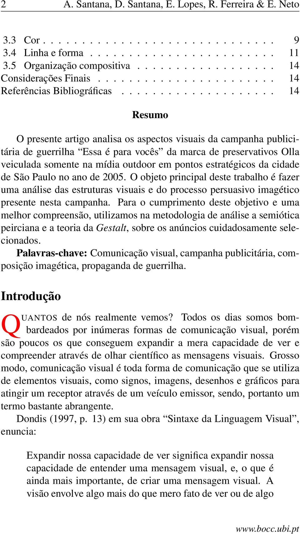 ................... 14 Resumo O presente artigo analisa os aspectos visuais da campanha publicitária de guerrilha Essa é para vocês da marca de preservativos Olla veiculada somente na mídia outdoor