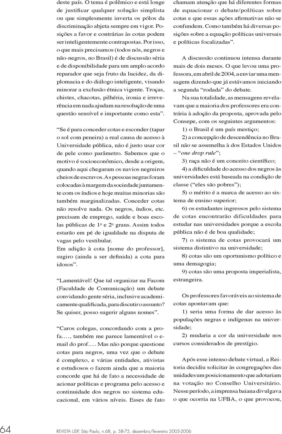 Por isso, o que mais precisamos (todos nós, negros e não-negros, no Brasil) é de discussão séria e de disponibilidade para um amplo acordo reparador que seja fruto da lucidez, da diplomacia e do