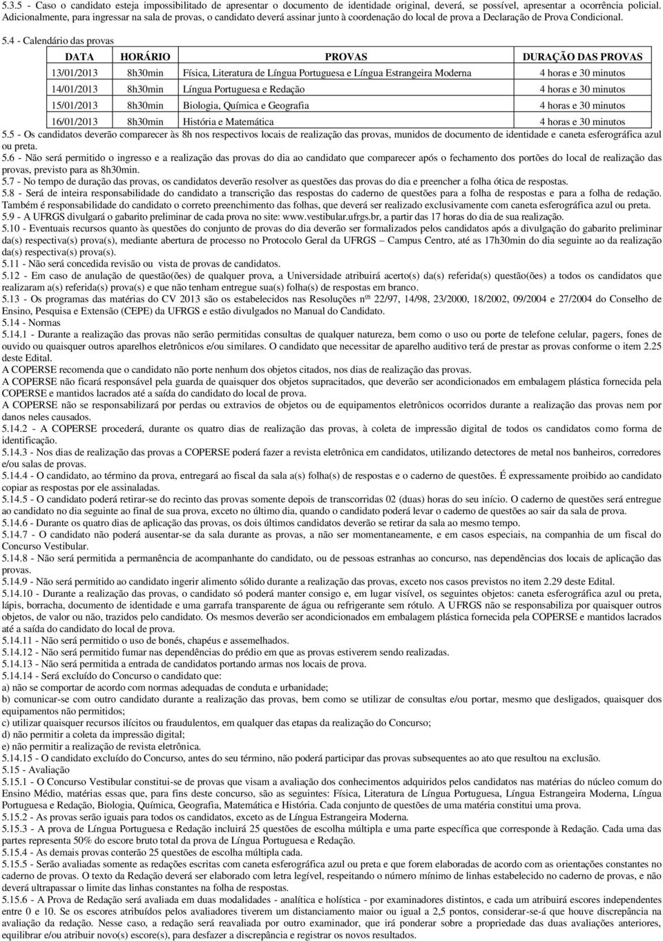 4 - Calendário das provas DATA HORÁRIO PROVAS DURAÇÃO DAS PROVAS 13/01/2013 8h30min Física, Literatura de Língua Portuguesa e Língua Estrangeira Moderna 4 horas e 30 minutos 14/01/2013 8h30min Língua