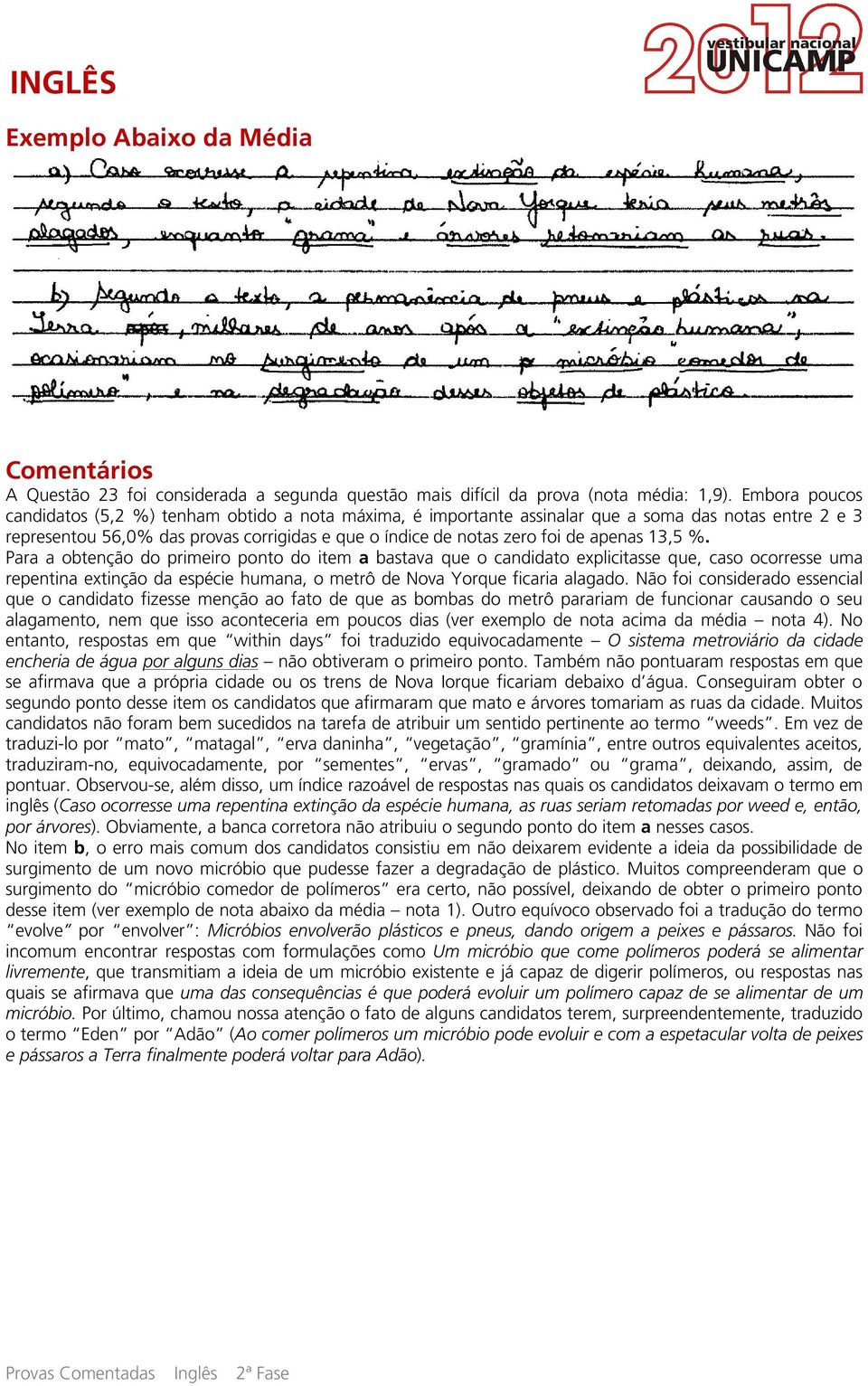 apenas 13,5 %. Para a obtenção do primeiro ponto do item a bastava que o candidato explicitasse que, caso ocorresse uma repentina extinção da espécie humana, o metrô de Nova Yorque ficaria alagado.