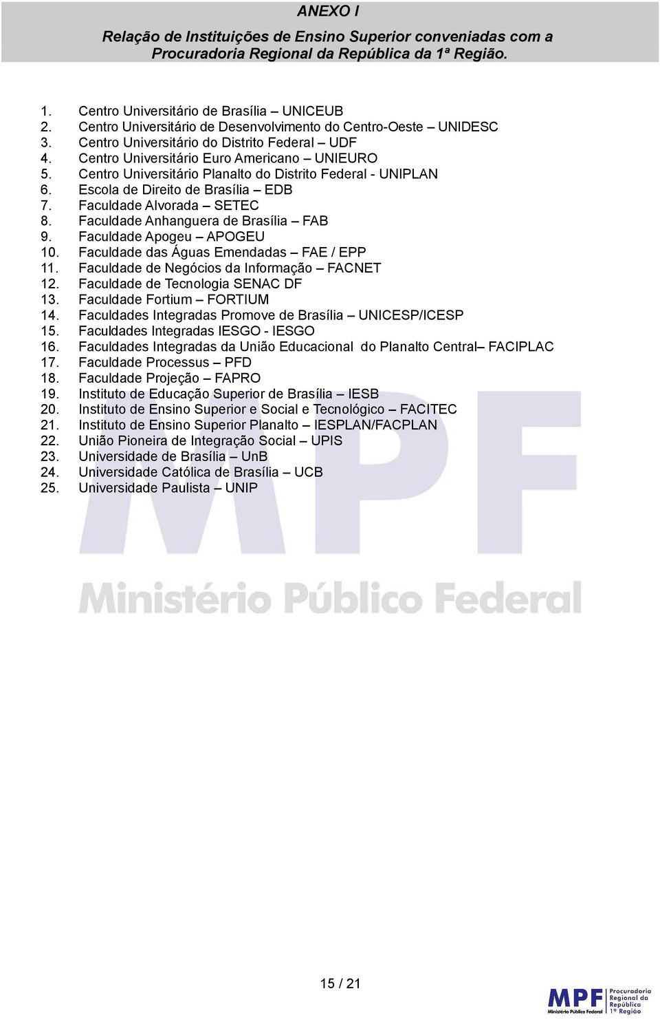 Centro Universitário Planalto do Distrito Federal - UNIPLAN 6. Escola de Direito de Brasília EDB 7. Faculdade Alvorada SETEC 8. Faculdade Anhanguera de Brasília FAB 9. Faculdade Apogeu APOGEU 10.