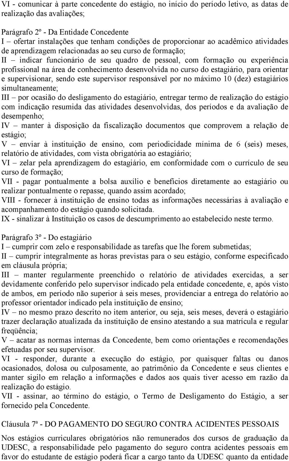 conhecimento desenvolvida no curso do estagiário, para orientar e supervisionar, sendo este supervisor responsável por no máximo 10 (dez) estagiários simultaneamente; III por ocasião do desligamento