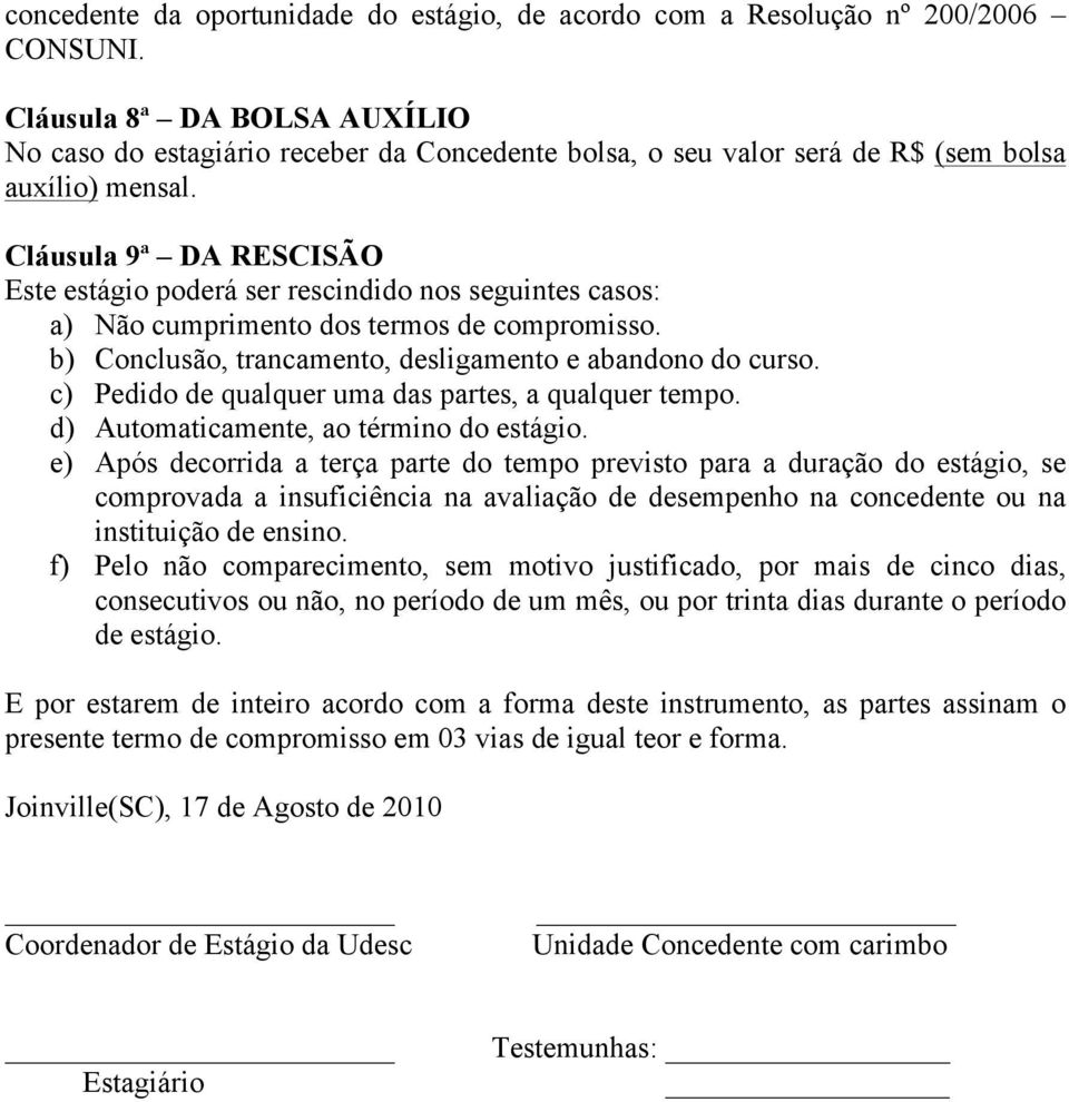 Cláusula 9ª DA RESCISÃO Este estágio poderá ser rescindido nos seguintes casos: a) Não cumprimento dos termos de compromisso. b) Conclusão, trancamento, desligamento e abandono do curso.