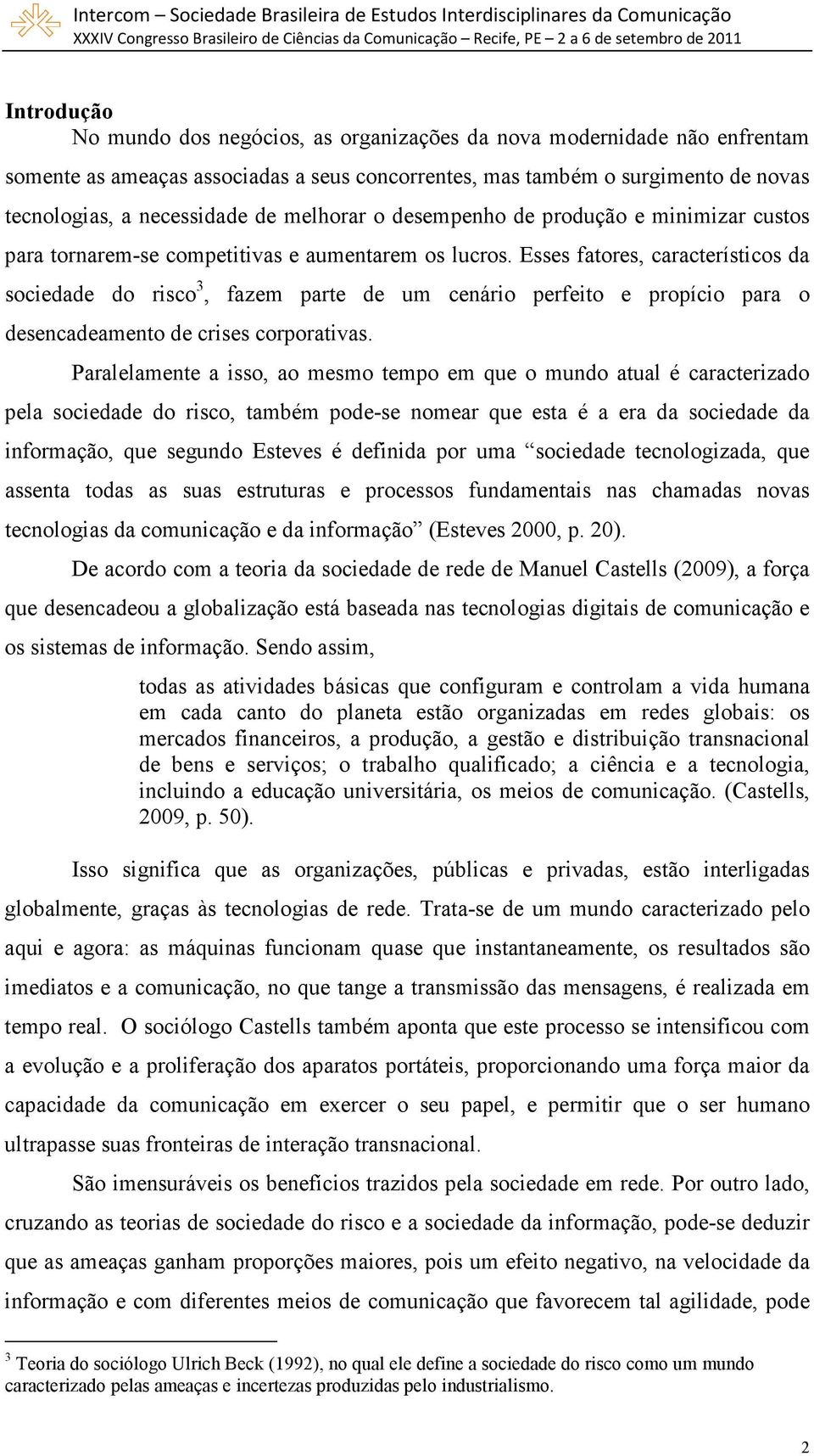 Esses fatores, característicos da sociedade do risco 3, fazem parte de um cenário perfeito e propício para o desencadeamento de crises corporativas.