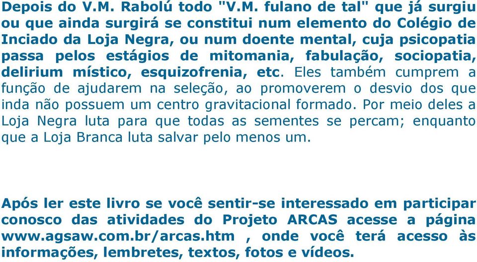 fulano de tal" que já surgiu ou que ainda surgirá se constitui num elemento do Colégio de Inciado da Loja Negra, ou num doente mental, cuja psicopatia passa pelos estágios de mitomania,