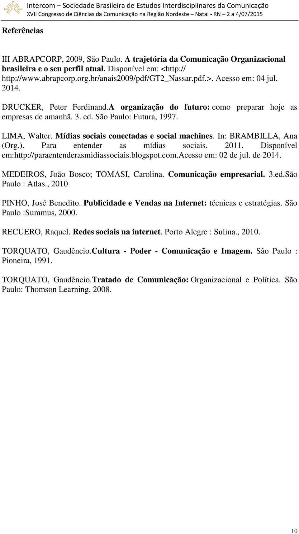 3. ed. São Paulo: Futura, 1997. LIMA, Walter. Mídias sociais conectadas e social machines. In: BRAMBILLA, Ana (Org.). Para entender as mídias sociais. 2011.