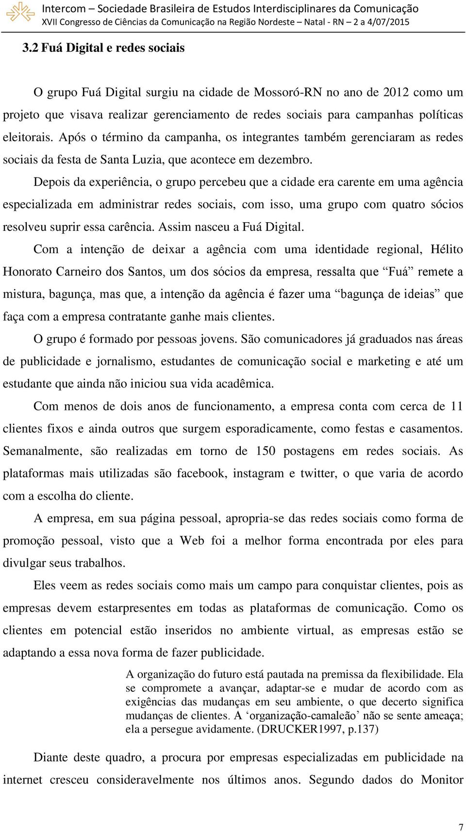 Depois da experiência, o grupo percebeu que a cidade era carente em uma agência especializada em administrar redes sociais, com isso, uma grupo com quatro sócios resolveu suprir essa carência.