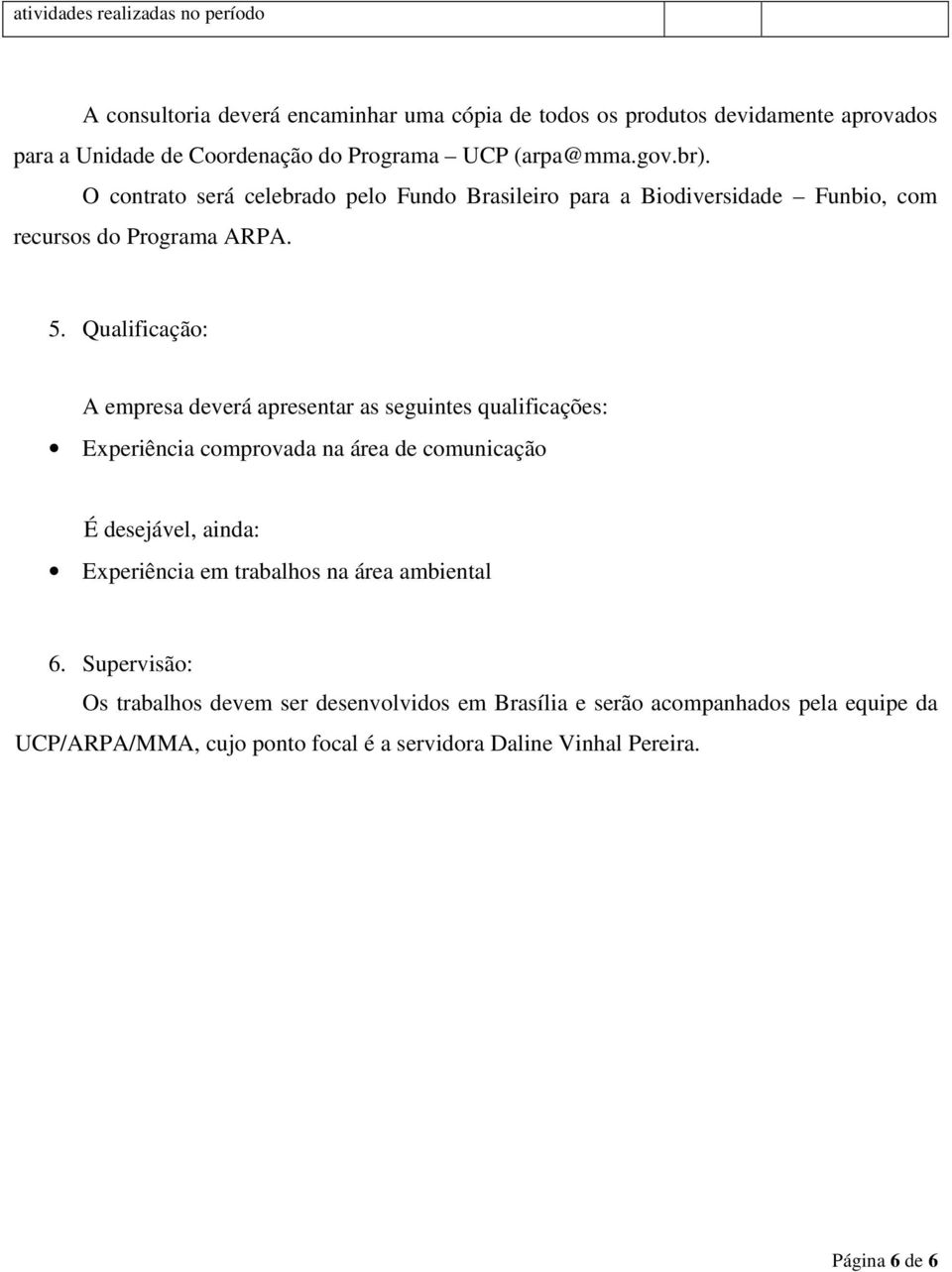 Qualificação: A empresa deverá apresentar as seguintes qualificações: Experiência comprovada na área de comunicação É desejável, ainda: Experiência em