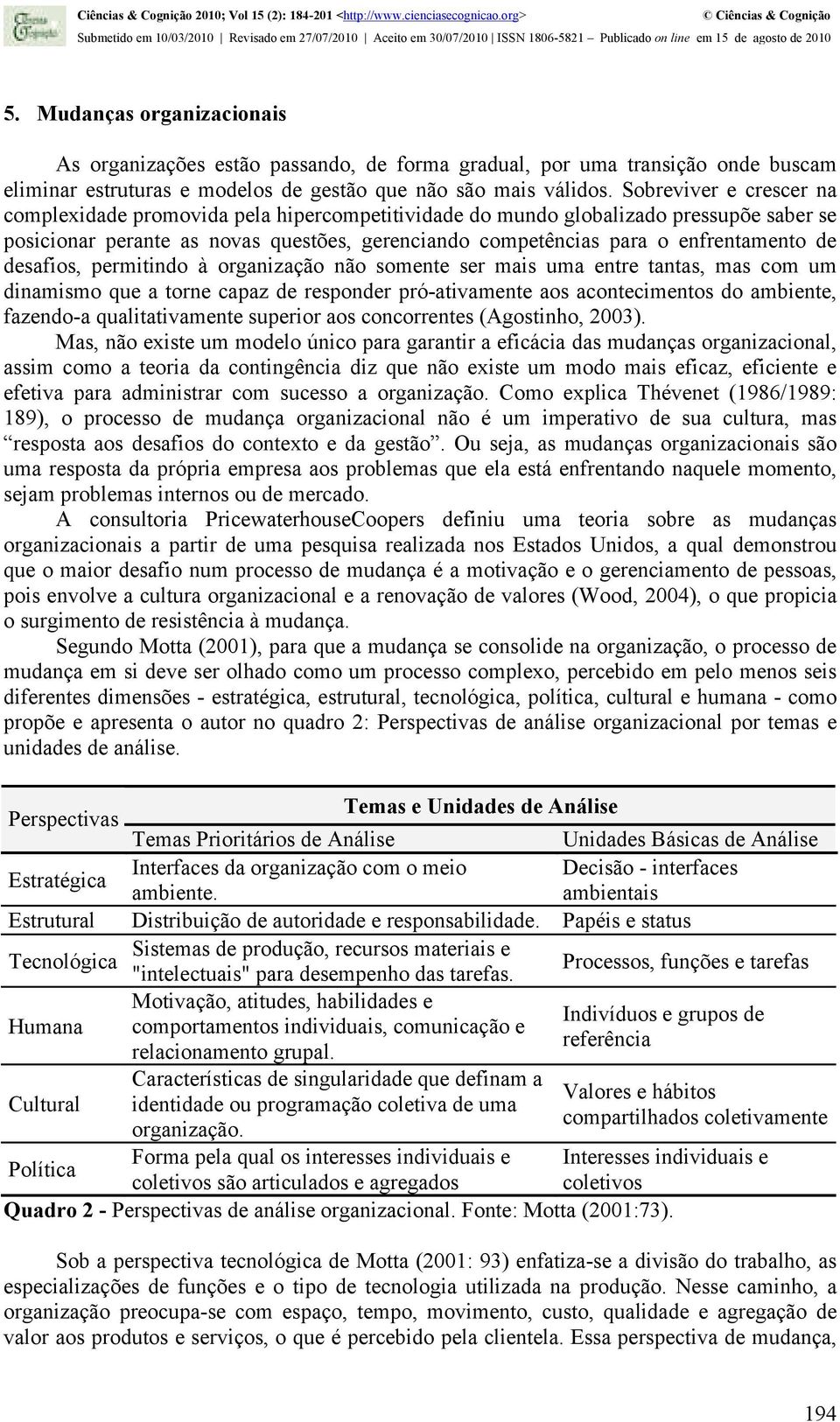 desafios, permitindo à organização não somente ser mais uma entre tantas, mas com um dinamismo que a torne capaz de responder pró-ativamente aos acontecimentos do ambiente, fazendo-a qualitativamente