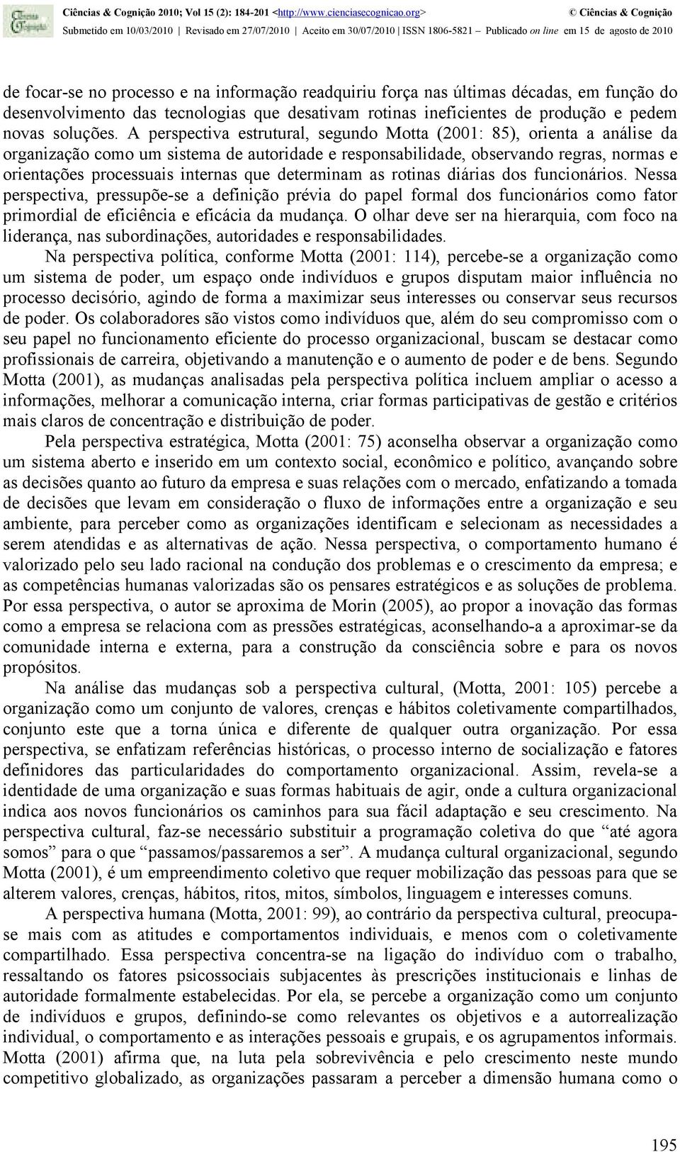 determinam as rotinas diárias dos funcionários. Nessa perspectiva, pressupõe-se a definição prévia do papel formal dos funcionários como fator primordial de eficiência e eficácia da mudança.