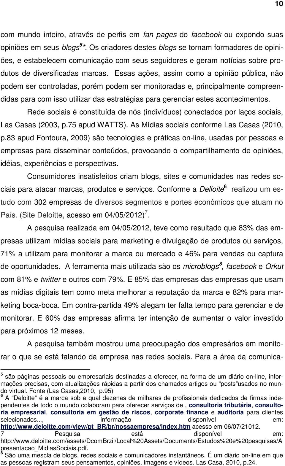 Essas ações, assim como a opinião pública, não podem ser controladas, porém podem ser monitoradas e, principalmente compreendidas para com isso utilizar das estratégias para gerenciar estes