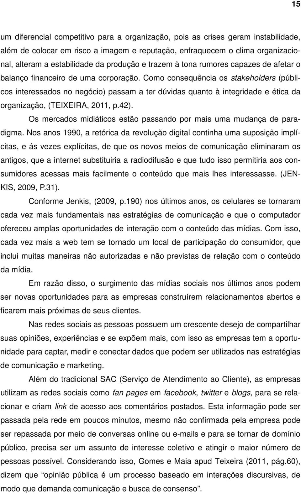 Como consequência os stakeholders (públicos interessados no negócio) passam a ter dúvidas quanto à integridade e ética da organização, (TEIXEIRA, 2011, p.42).