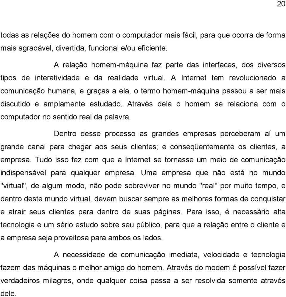 A Internet tem revolucionado a comunicação humana, e graças a ela, o termo homem-máquina passou a ser mais discutido e amplamente estudado.