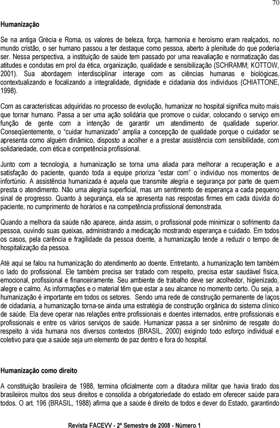 Nessa perspectiva, a instituição de saúde tem passado por uma reavaliação e normatização das atitudes e condutas em prol da ética, organização, qualidade e sensibilização (SCHRAMM; KOTTOW, 2001).