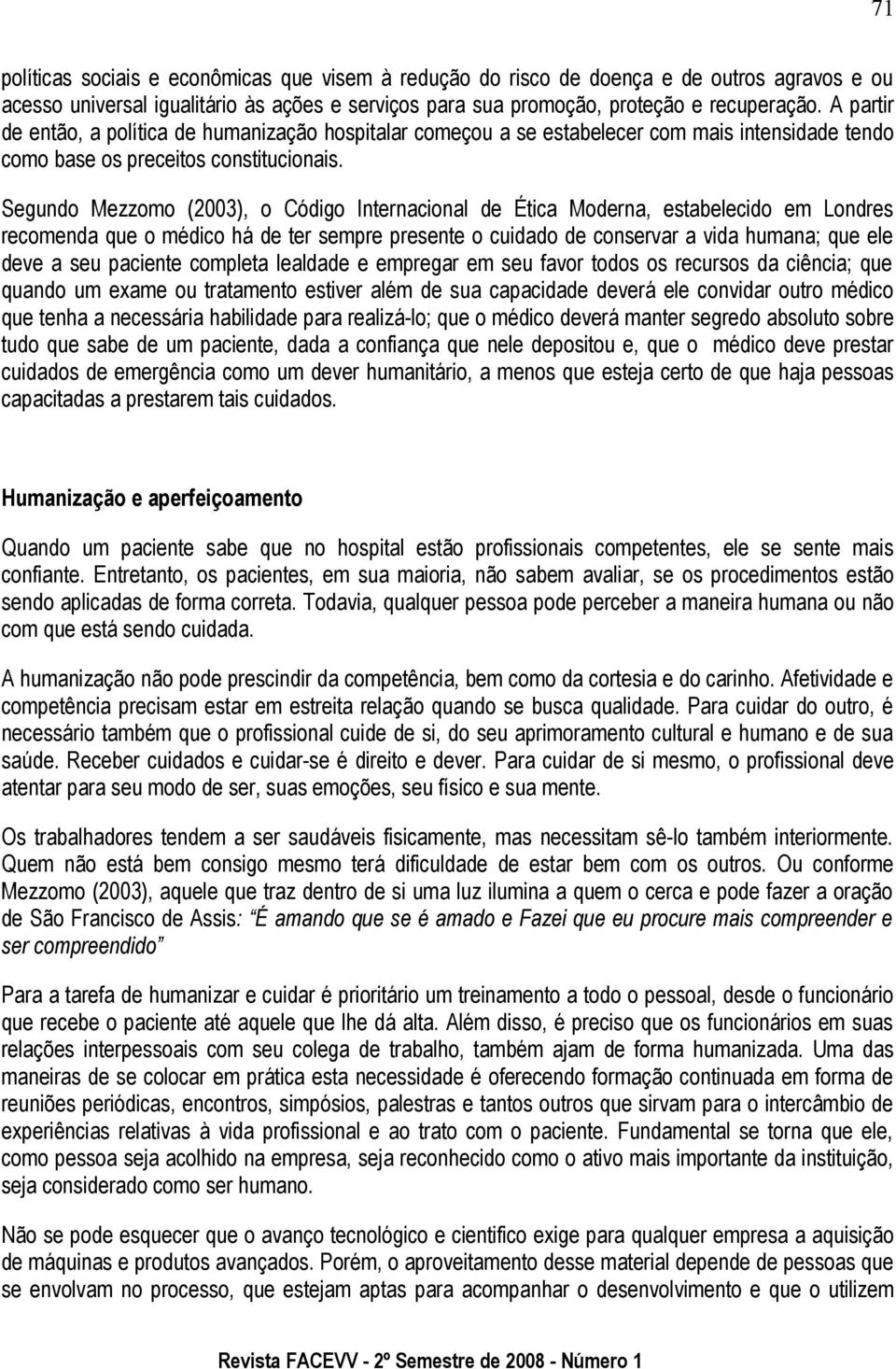 Segundo Mezzomo (2003), o Código Internacional de Ética Moderna, estabelecido em Londres recomenda que o médico há de ter sempre presente o cuidado de conservar a vida humana; que ele deve a seu