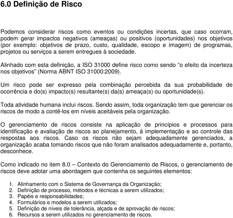 Alinhado com esta definição, a ISO 31000 define risco como sendo o efeito da incerteza nos objetivos (Norma ABNT ISO 31000:2009).