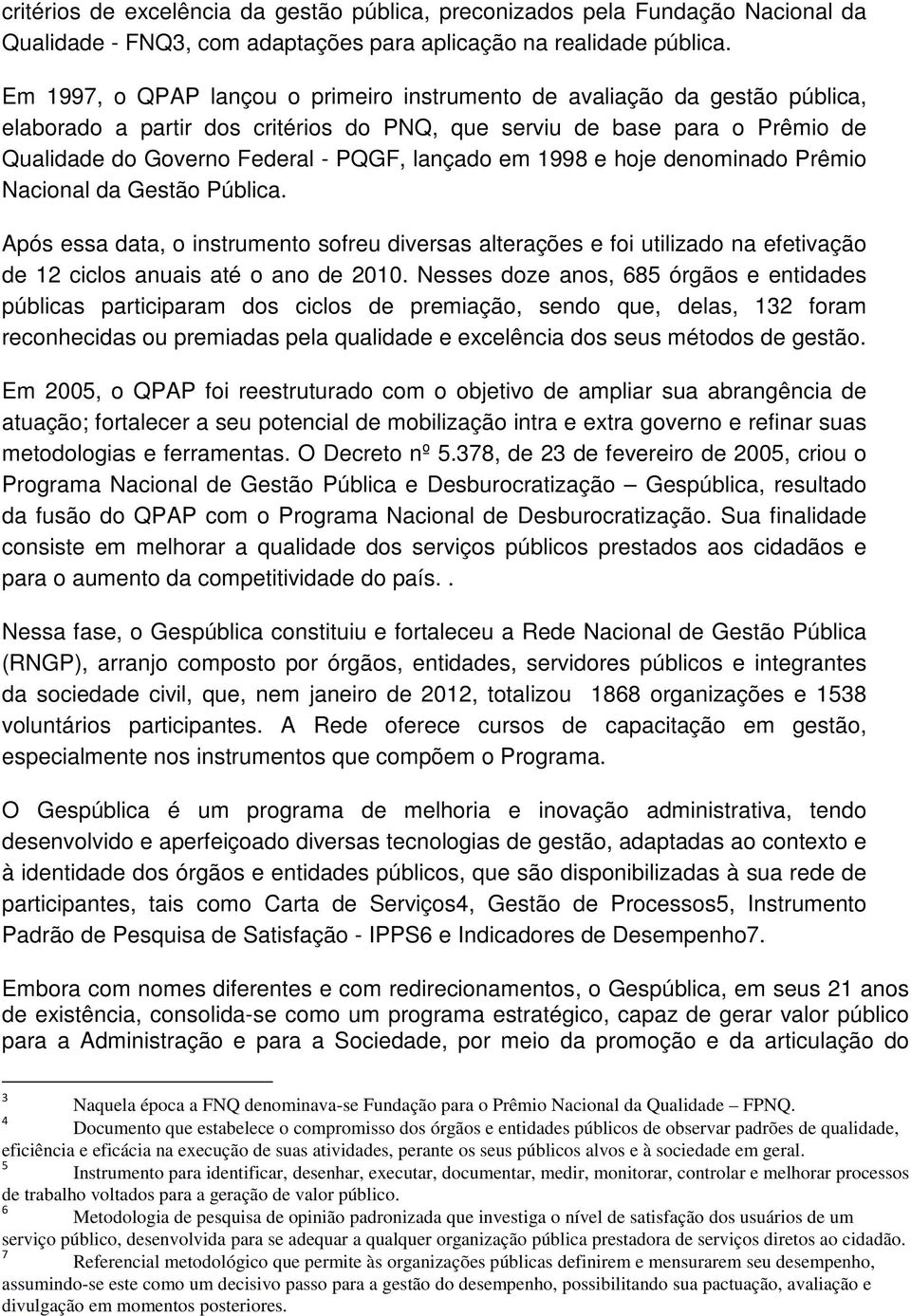 em 1998 e hoje denominado Prêmio Nacional da Gestão Pública. Após essa data, o instrumento sofreu diversas alterações e foi utilizado na efetivação de 12 ciclos anuais até o ano de 2010.