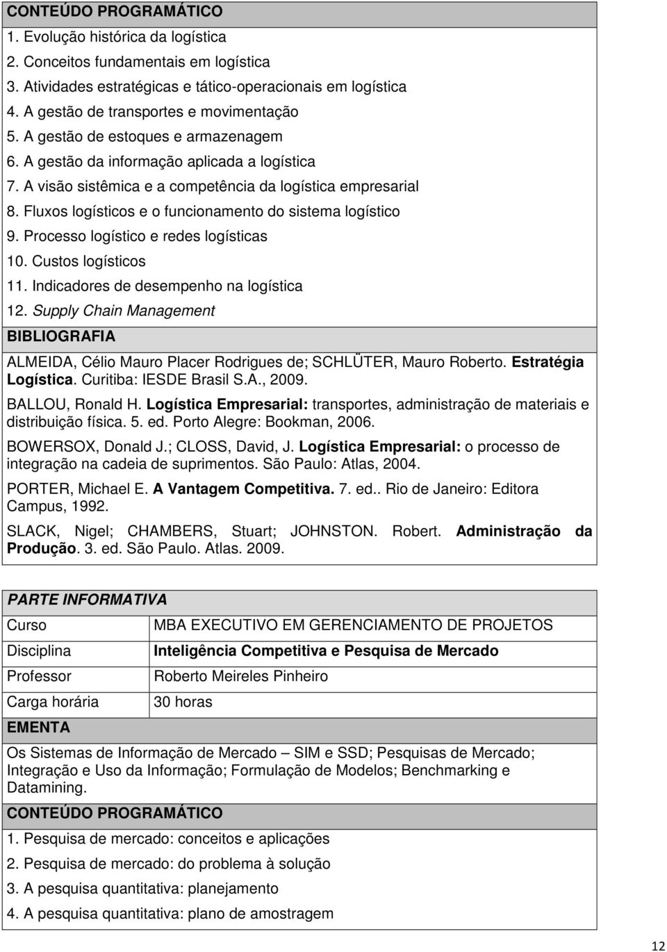 Fluxos logísticos e o funcionamento do sistema logístico 9. Processo logístico e redes logísticas 10. Custos logísticos 11. Indicadores de desempenho na logística 12.