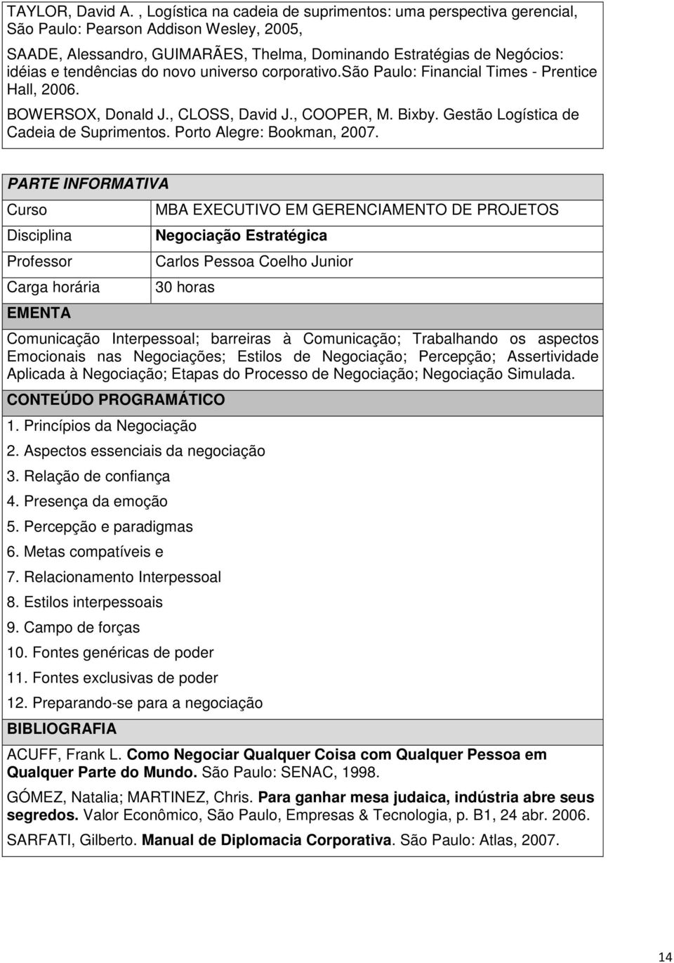 do novo universo corporativo.são Paulo: Financial Times - Prentice Hall, 2006. BOWERSOX, Donald J., CLOSS, David J., COOPER, M. Bixby. Gestão Logística de Cadeia de Suprimentos.