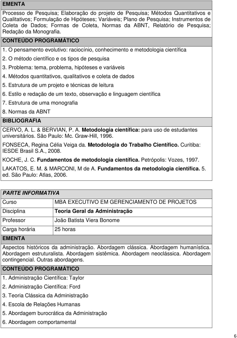 Problema: tema, problema, hipóteses e variáveis 4. Métodos quantitativos, qualitativos e coleta de dados 5. Estrutura de um projeto e técnicas de leitura 6.