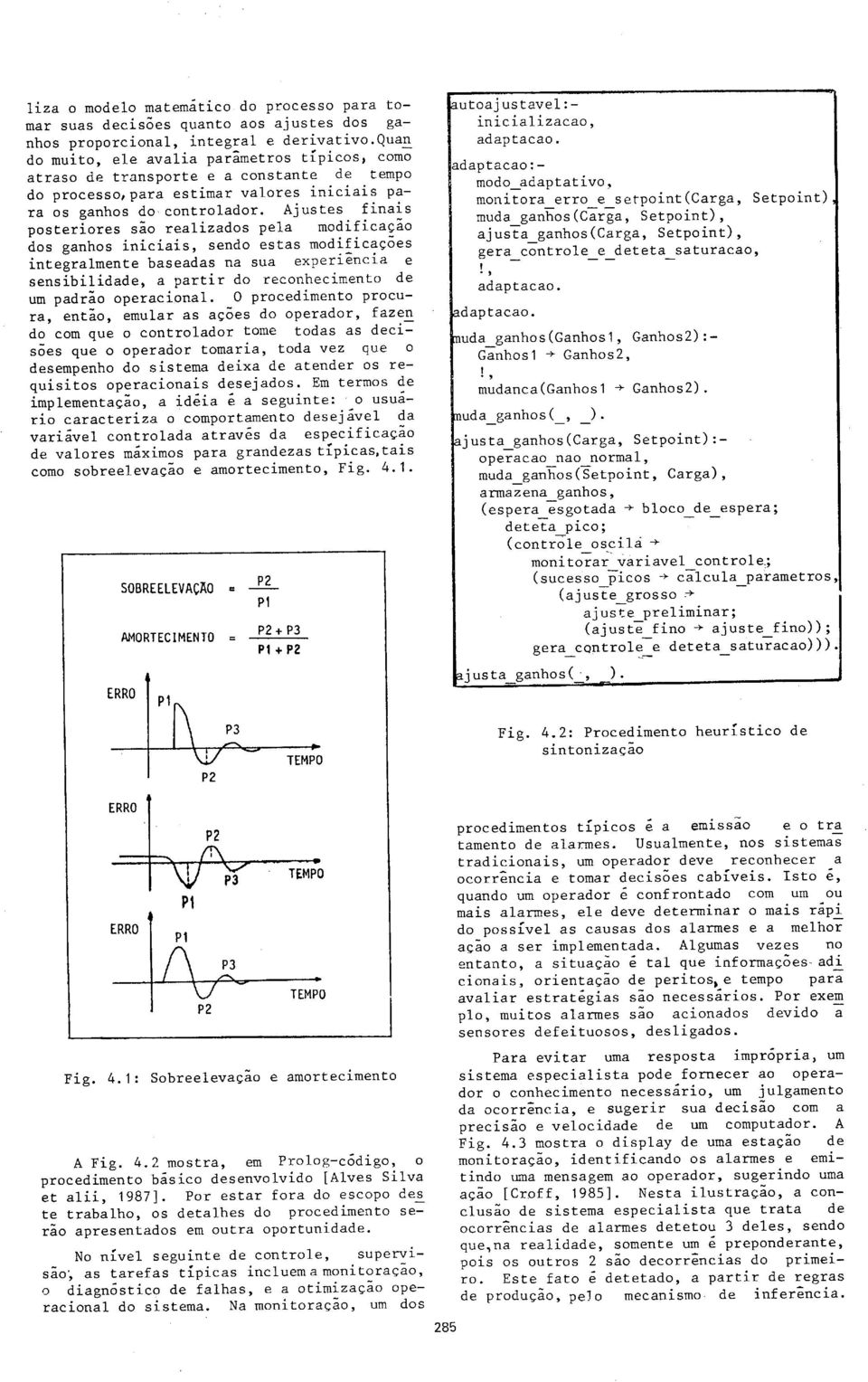 Ajustes finais posteriores são realizados pela modificação dos ganhos iniciais, sendo estas modificações integralmente baseadas na sua experiência e sensibilidade, a partir do reconhecimento de um