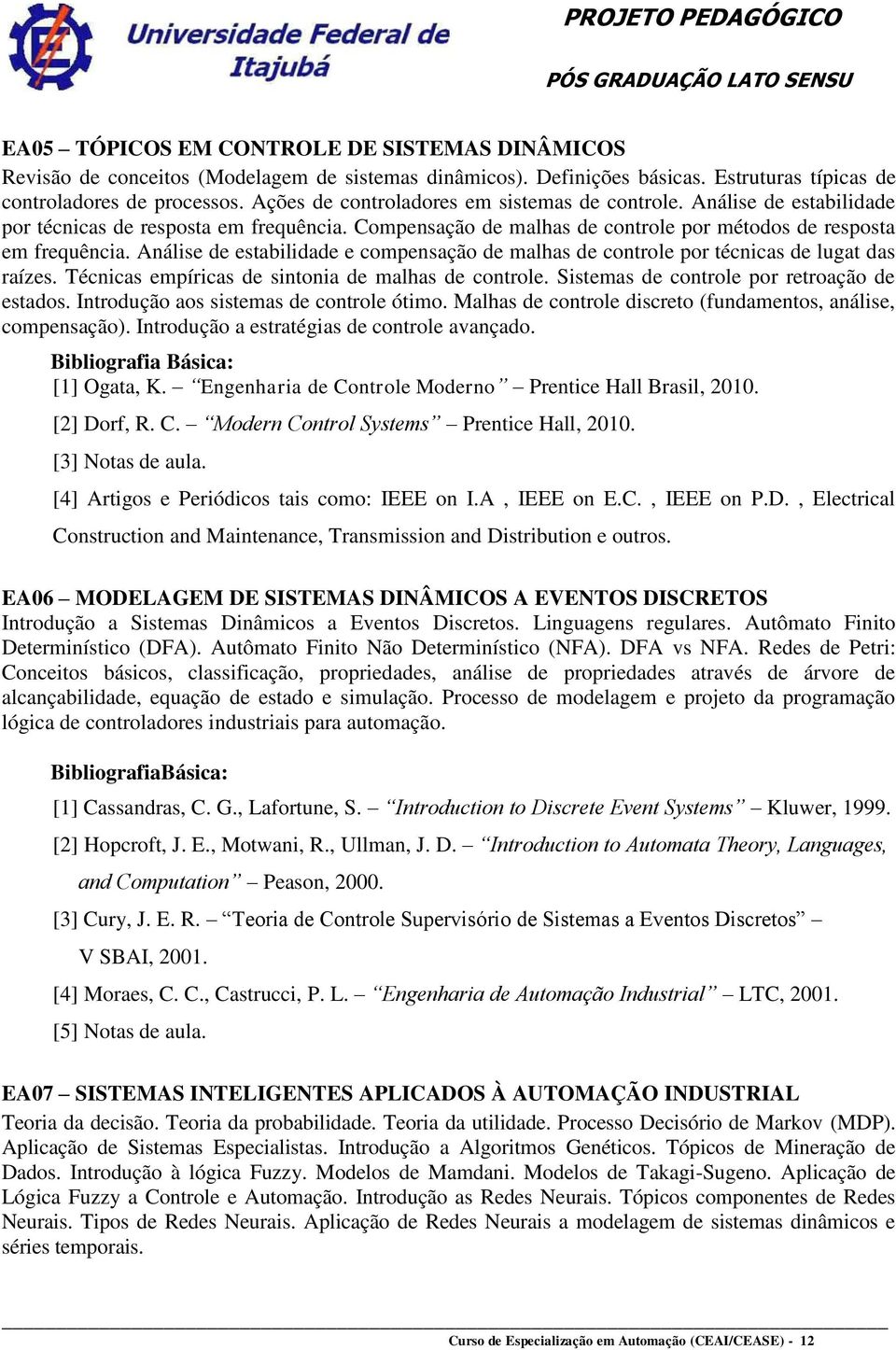 Análise de estabilidade e compensação de malhas de controle por técnicas de lugat das raízes. Técnicas empíricas de sintonia de malhas de controle. Sistemas de controle por retroação de estados.