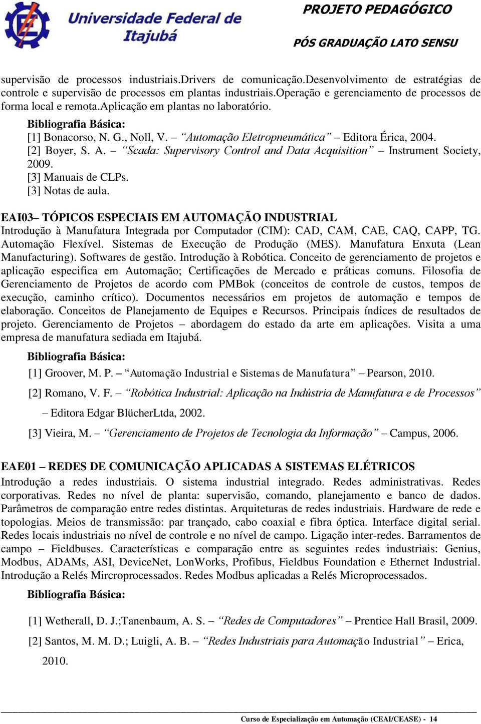 [2] Boyer, S. A. Scada: Supervisory Control and Data Acquisition Instrument Society, 2009. [3] Manuais de CLPs. [3] Notas de aula.