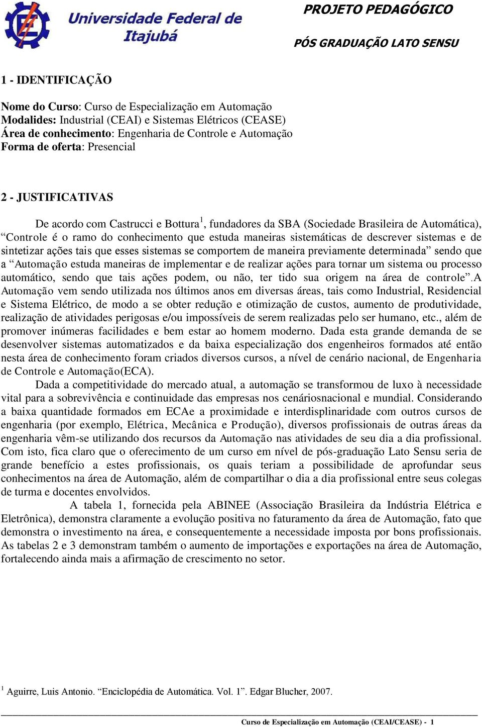 de descrever sistemas e de sintetizar ações tais que esses sistemas se comportem de maneira previamente determinada sendo que a Automação estuda maneiras de implementar e de realizar ações para