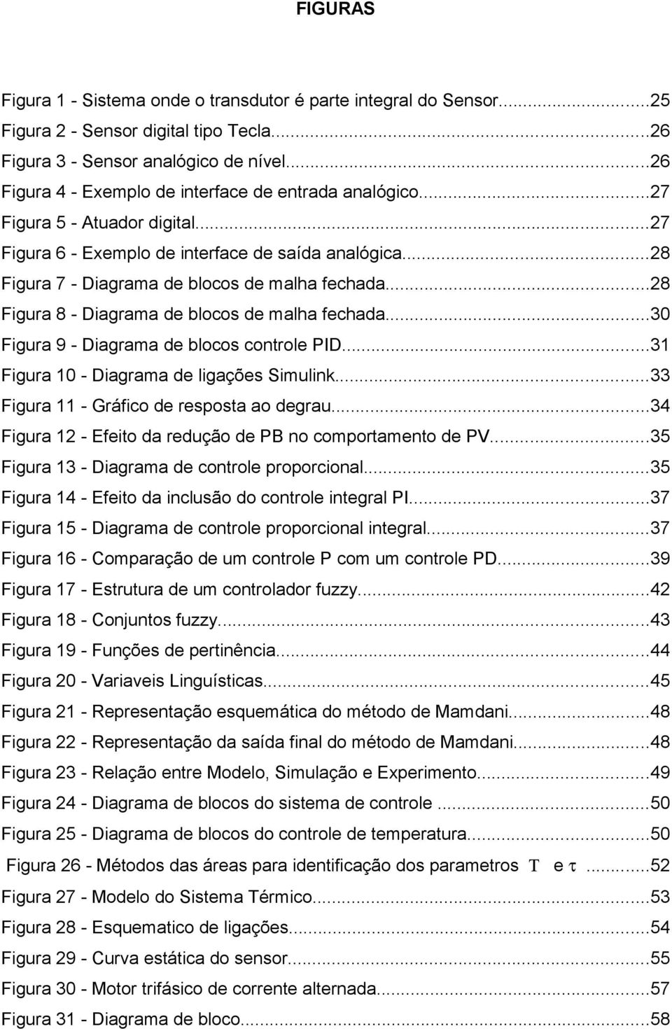 ..28 Figura 8 - Diagrama de blocos de malha fechada...30 Figura 9 - Diagrama de blocos controle PID...31 Figura 10 - Diagrama de ligações Simulink...33 Figura 11 - Gráfico de resposta ao degrau.