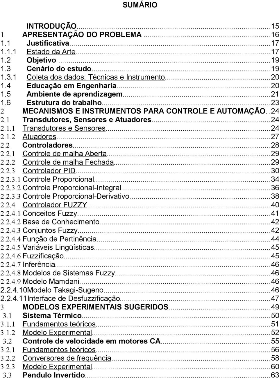 ..24 2.1.1 Transdutores e Sensores...24 2.1.2 Atuadores...27 2.2 Controladores...28 2.2.1 Controle de malha Aberta...29 2.2.2 Controle de malha Fechada...29 2.2.3 Controlador PID...30 2.2.3.1 Controle Proporcional.