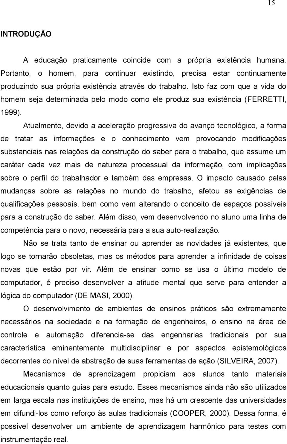 Isto faz com que a vida do homem seja determinada pelo modo como ele produz sua existência (FERRETTI, 1999).