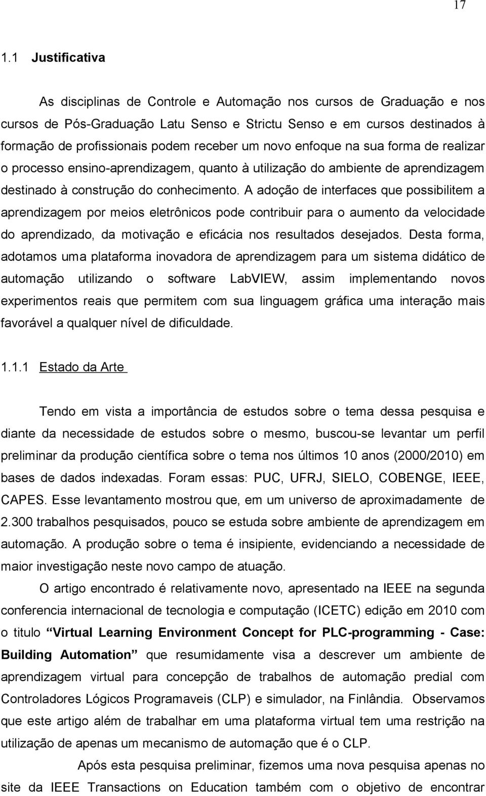 A adoção de interfaces que possibilitem a aprendizagem por meios eletrônicos pode contribuir para o aumento da velocidade do aprendizado, da motivação e eficácia nos resultados desejados.