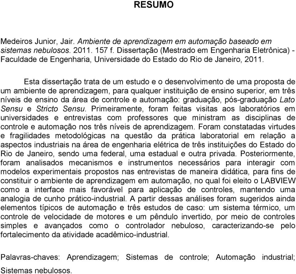 Esta dissertação trata de um estudo e o desenvolvimento de uma proposta de um ambiente de aprendizagem, para qualquer instituição de ensino superior, em três níveis de ensino da área de controle e