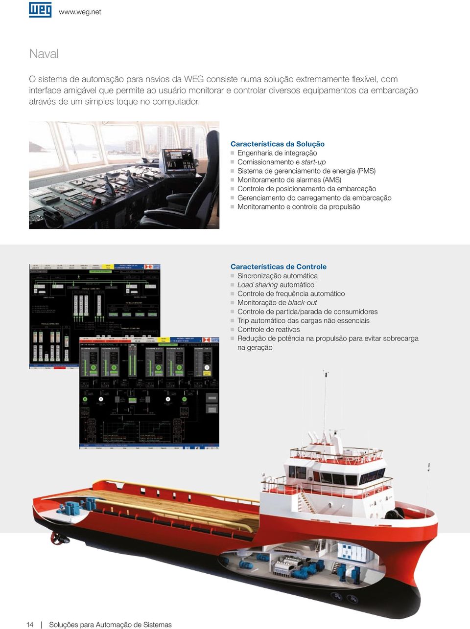 Características da Solução Engenharia de integração Comissionamento e start-up Sistema de gerenciamento de energia (PMS) Monitoramento de alarmes (AMS) Controle de posicionamento da embarcação
