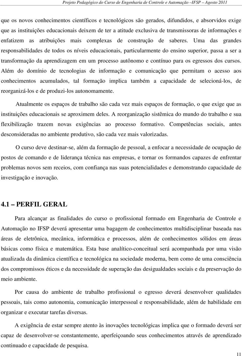 Uma das grandes responsabilidades de todos os níveis educacionais, particularmente do ensino superior, passa a ser a transformação da aprendizagem em um processo autônomo e contínuo para os egressos