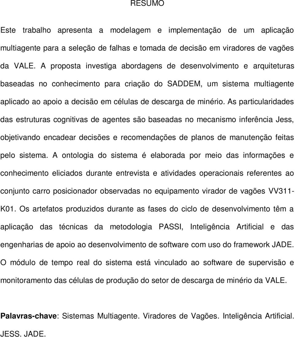 As particularidades das estruturas cognitivas de agentes são baseadas no mecanismo inferência Jess, objetivando encadear decisões e recomendações de planos de manutenção feitas pelo sistema.