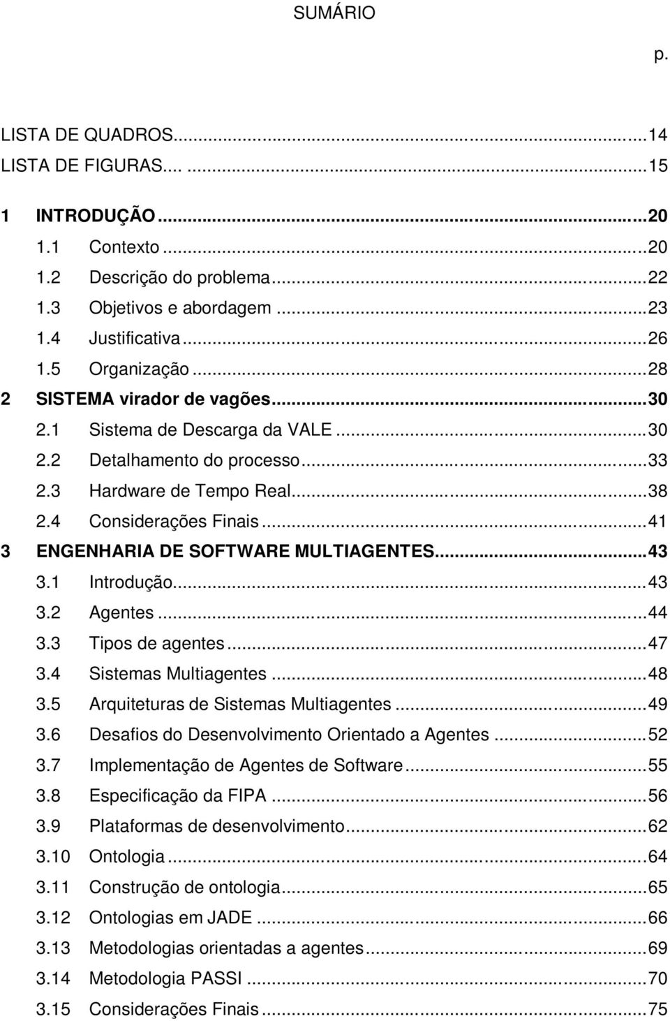 .. 41 3 ENGENHARIA DE SOFTWARE MULTIAGENTES... 43 3.1 Introdução... 43 3.2 Agentes... 44 3.3 Tipos de agentes... 47 3.4 Sistemas Multiagentes... 48 3.5 Arquiteturas de Sistemas Multiagentes... 49 3.