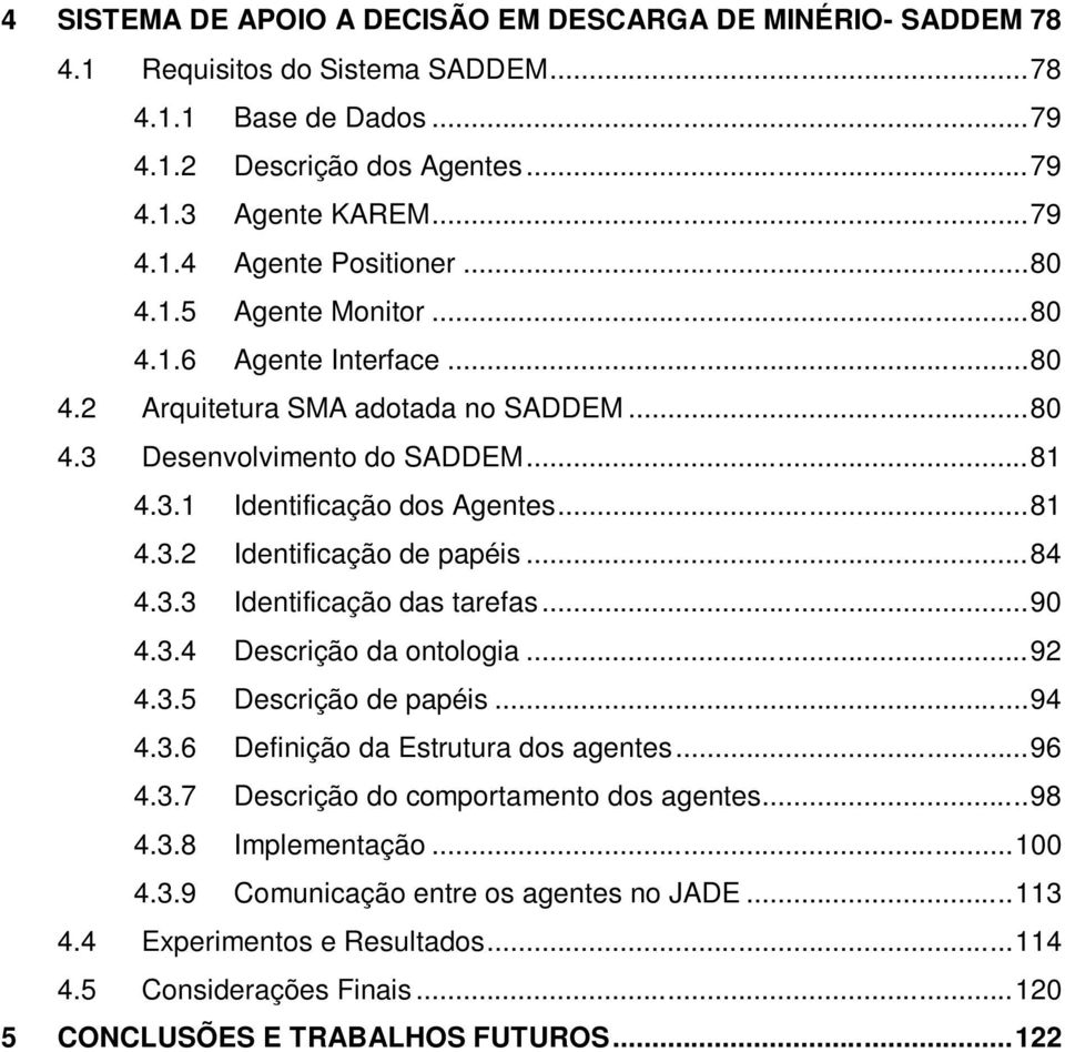 .. 84 4.3.3 Identificação das tarefas... 90 4.3.4 Descrição da ontologia... 92 4.3.5 Descrição de papéis... 94 4.3.6 Definição da Estrutura dos agentes... 96 4.3.7 Descrição do comportamento dos agentes.