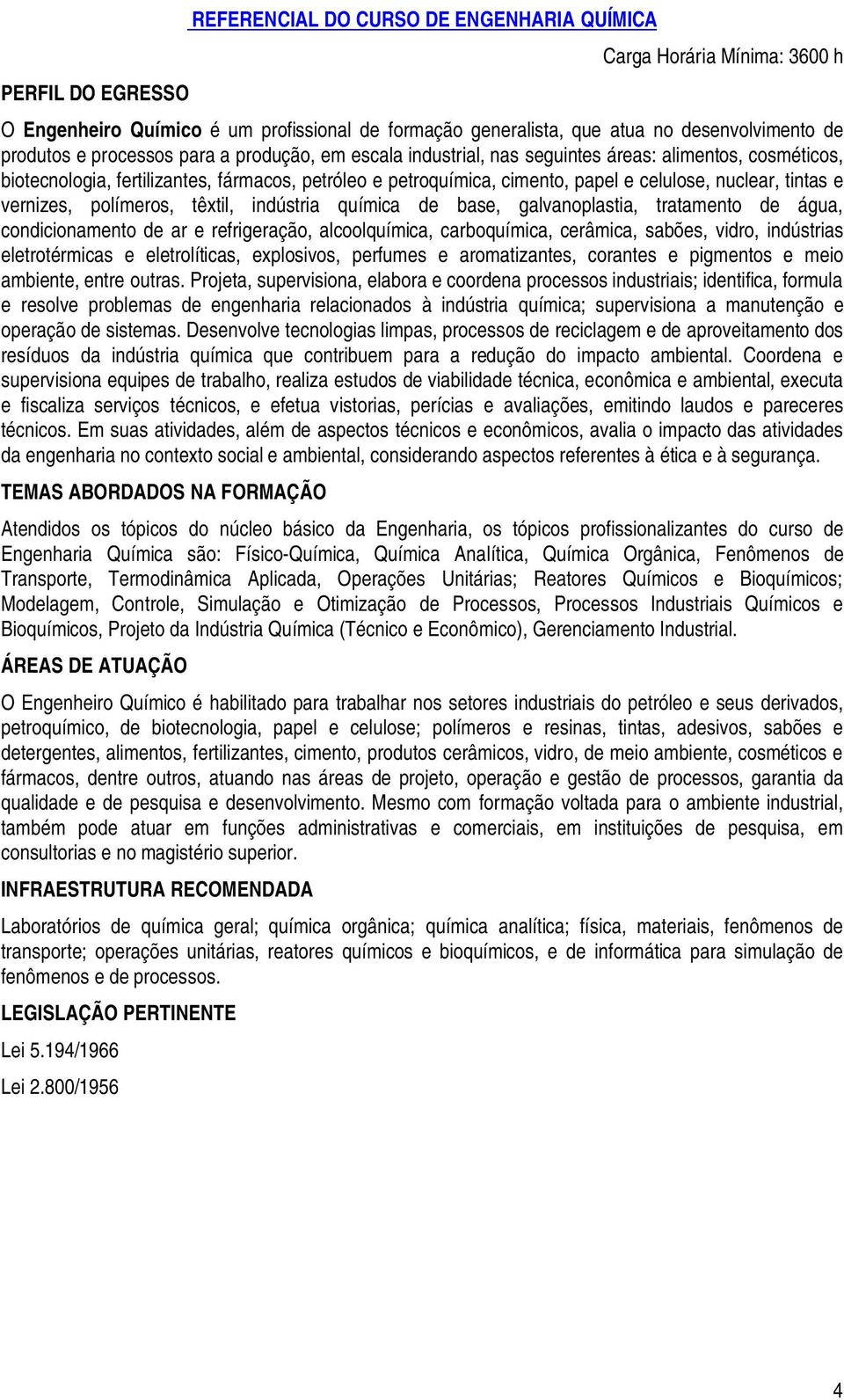 química de base, galvanoplastia, tratamento de água, condicionamento de ar e refrigeração, alcoolquímica, carboquímica, cerâmica, sabões, vidro, indústrias eletrotérmicas e eletrolíticas, explosivos,