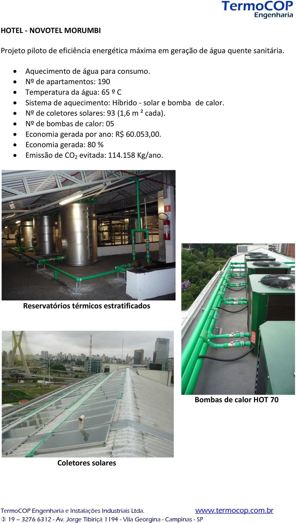 Nº de apartamentos: 190 Temperatura da água: 65 º C Sistema de aquecimento: Híbrido - solar e bomba de calor.