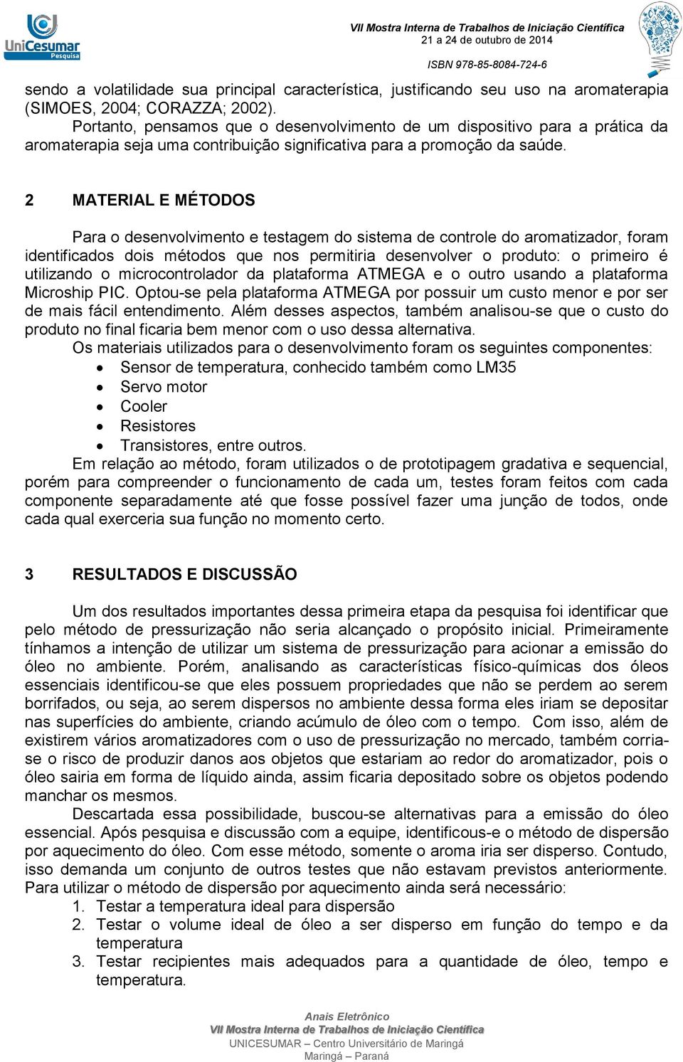 2 MATERIAL E MÉTODOS Para o desenvolvimento e testagem do sistema de controle do aromatizador, foram identificados dois métodos que nos permitiria desenvolver o produto: o primeiro é utilizando o