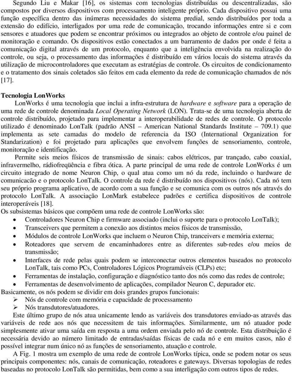 trocando informações entre si e com sensores e atuadores que podem se encontrar próximos ou integrados ao objeto de controle e/ou painel de monitoração e comando.