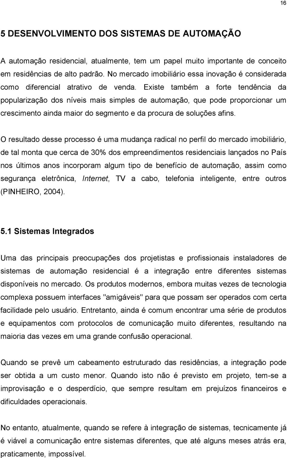 Existe também a forte tendência da popularização dos níveis mais simples de automação, que pode proporcionar um crescimento ainda maior do segmento e da procura de soluções afins.