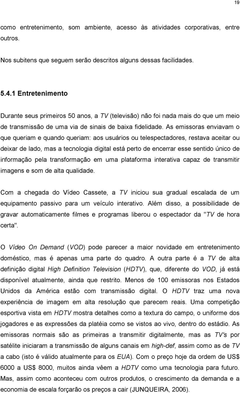 As emissoras enviavam o que queriam e quando queriam: aos usuários ou telespectadores, restava aceitar ou deixar de lado, mas a tecnologia digital está perto de encerrar esse sentido único de