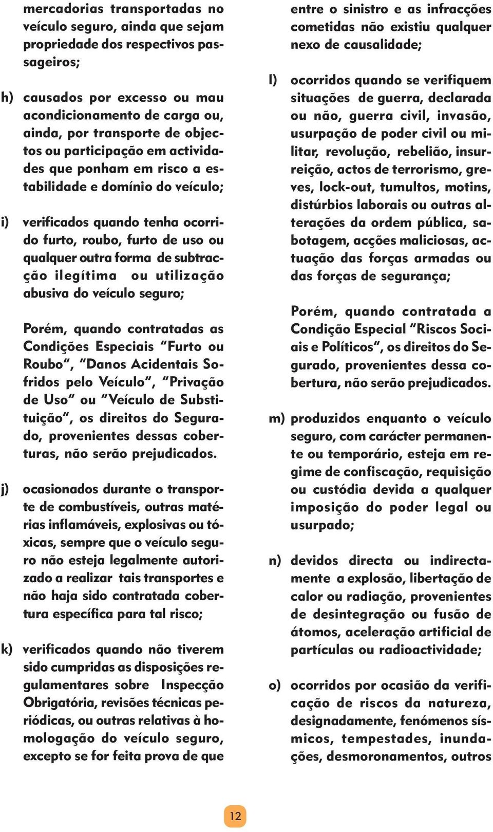 utilização abusiva do veículo seguro; Porém, quando contratadas as Condições Especiais Furto ou Roubo, Danos Acidentais Sofridos pelo Veículo, Privação de Uso ou Veículo de Substituição, os direitos