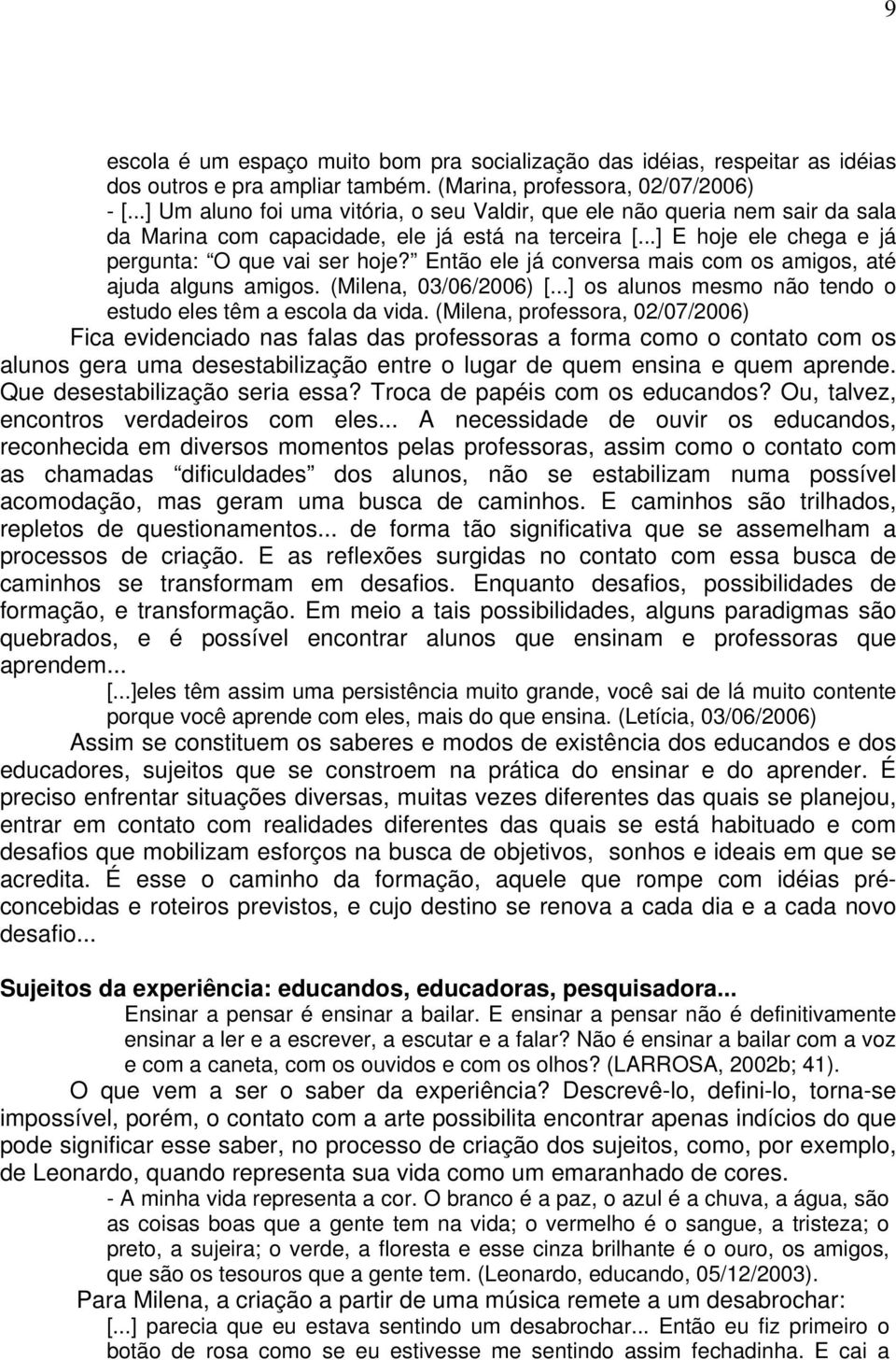 Então ele já conversa mais com os amigos, até ajuda alguns amigos. (Milena, 03/06/2006) [...] os alunos mesmo não tendo o estudo eles têm a escola da vida.